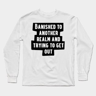 Banished to Another Realm and Trying to Get Out Long Sleeve T-Shirt